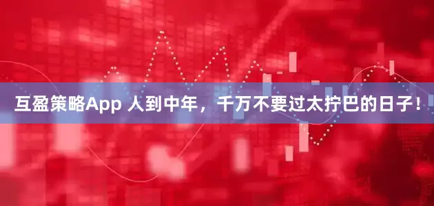 互盈策略App 人到中年，千万不要过太拧巴的日子！