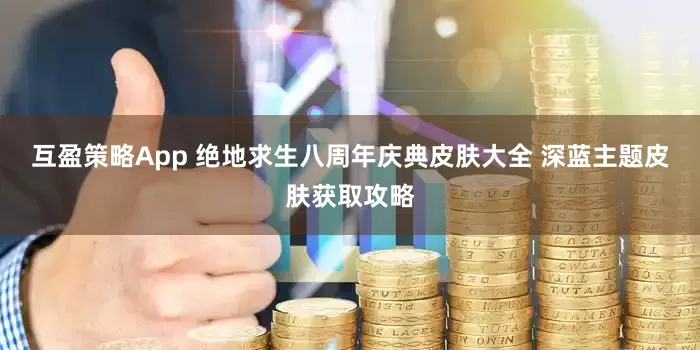 互盈策略App 绝地求生八周年庆典皮肤大全 深蓝主题皮肤获取攻略