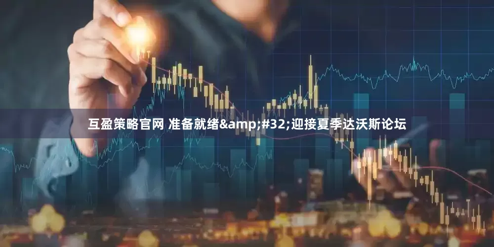 互盈策略官网 准备就绪&#32;迎接夏季达沃斯论坛