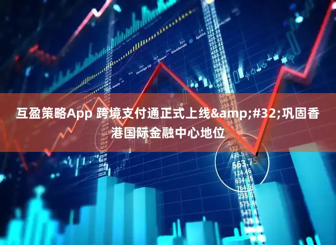 互盈策略App 跨境支付通正式上线&#32;巩固香港国际金融中心地位