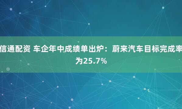 信通配资 车企年中成绩单出炉：蔚来汽车目标完成率为25.7%