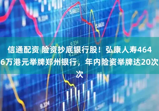 信通配资 险资抄底银行股！弘康人寿4646万港元举牌郑州银行，年内险资举牌达20次