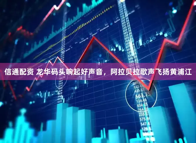 信通配资 龙华码头响起好声音，阿拉贝拉歌声飞扬黄浦江