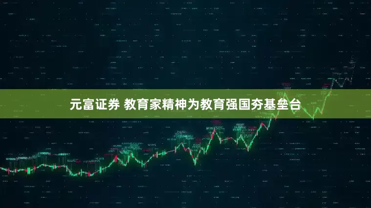 元富证券 教育家精神为教育强国夯基垒台