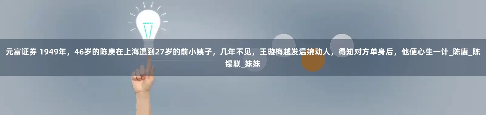 元富证券 1949年，46岁的陈庚在上海遇到27岁的前小姨子，几年不见，王璇梅越发温婉动人，得知对方单身后，他便心生一计_陈赓_陈锡联_妹妹
